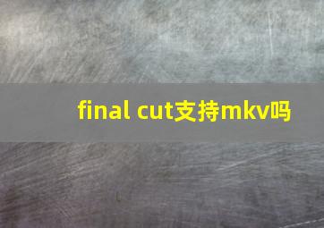 final cut支持mkv吗